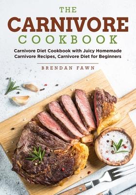 The Carnivore Cookbook: Carnivore Diet Cookbook with Juicy Homemade Carnivore Recipes Carnivore Diet for Beginners