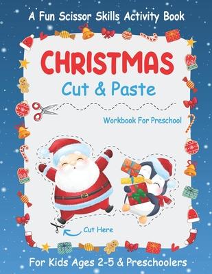 Christmas Cut And Paste Workbook For Preschool: A Fun Christmas Scissor Skills Activity Book For Kids Ages 2-5 And Toddlers... 30+ Pages of Cutting, C