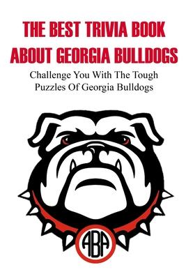 The Best Trivia Book About Georgia Bulldogs Challenge You With The Tough Puzzles Of Georgia Bulldogs: Trivia Facts Book