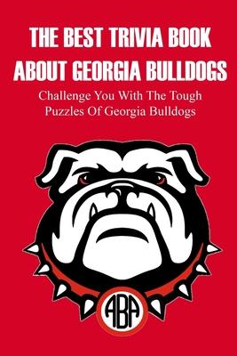 The Best Trivia Book About Georgia Bulldogs Challenge You With The Tough Puzzles Of Georgia Bulldogs: Adult Trivia Books