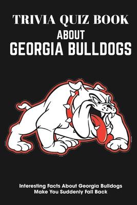 Trivia Quiz Book About Georgia Bulldogs Interesting Facts About Georgia Bulldogs Make You Suddenly Fall Back: Trivia Books For Adults