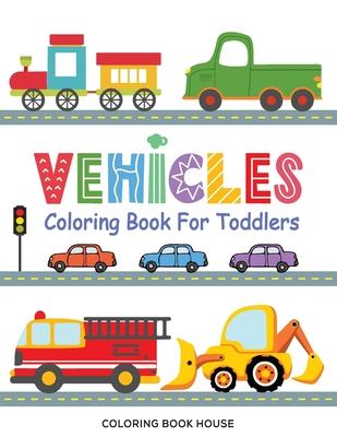 Vehicles Coloring Book for Toddlers: Fun & Educational Transportation Coloring Pages For Kids Ages 2-5 - Cars, Trucks, Trains, Tractors, Excavators, P