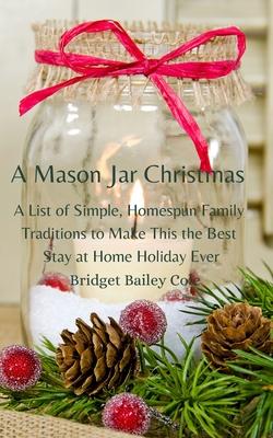 A Mason Jar Christmas: A List of Simple, Homespun Family Traditions to Make This The Best Stay at Home Holiday; Book One in the Christmas Tra