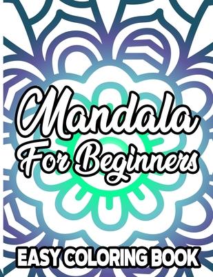 Mandala For Beginners Easy Coloring Book: Coloring Pages with Large Print and Bold Mandala Designs, Relaxing Coloring Book For Adults, Kids, and Senio