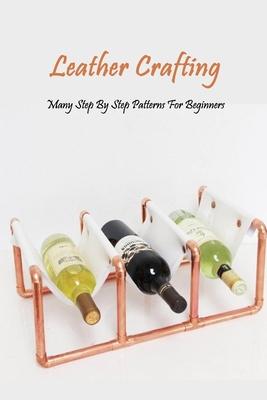 Leather Crafting: Many Step By Step Patterns For Beginners: Leather Working Guide Book