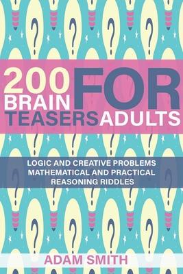 200 Brain Teasers For Adults: Logic and Creative Problems, Mathematical and Practical Reasoning Riddles