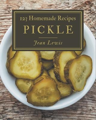 123 Homemade Pickle Recipes: Explore Pickle Cookbook NOW!