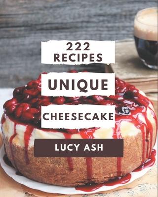 222 Unique Cheesecake Recipes: Enjoy Everyday With Cheesecake Cookbook!