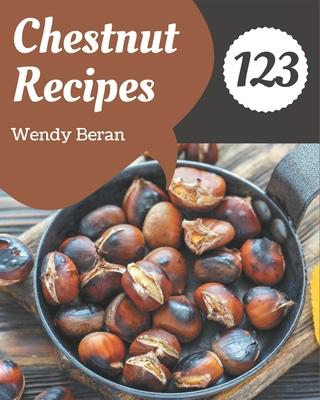 123 Chestnut Recipes: Everything You Need in One Chestnut Cookbook!