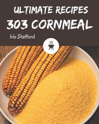 303 Ultimate Cornmeal Recipes: Start a New Cooking Chapter with Cornmeal Cookbook!