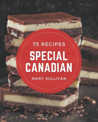 75 Special Canadian Recipes: Best-ever Canadian Cookbook for Beginners