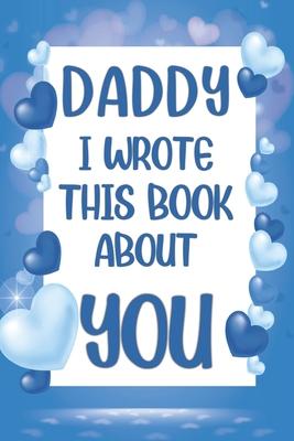 Daddy I Wrote This Book About You: What I Love About Daddy - Fill In The Blank Book With Prompts - Christmas, Birthday Gifts Idea From Kids, Children