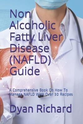 Non Alcoholic Fatty Liver Disease (NAFLD) Guide: A Comprehensive Book On How To Manage NAFLD With Over 30 Recipes