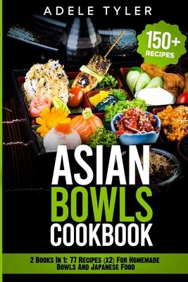 Asian Bowls Cookbook: 2 Books In 1: 77 Recipes (x2) For Homemade Bowls And Japanese Food