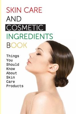 Skin Care And Cosmetic Ingredients Book- Things You Should Know About Skin Care Products: Beauty Recipes