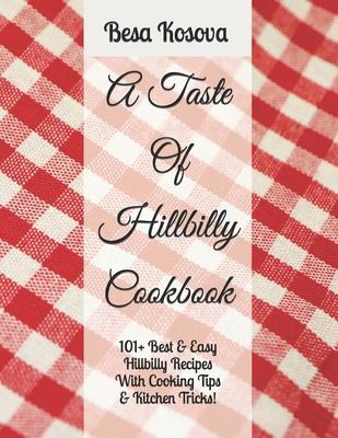 A Taste Of Hillbilly Cookbook: 101+ Best & Easy Hillbilly Recipes With Cooking Tips & Kitchen Tricks