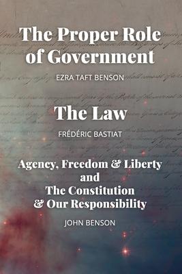 The Proper Role of Government and The Law: Also, A Look at Agency, Freedom & Liberty, and the Constitution & Our Responsibility