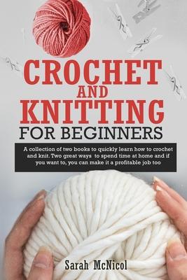 Crochet and Knitting for Beginners: A Collection Of Two Books To Quickly Learn How To Crochet And Knit. Two Great Ways To Spend Time At Home And If Yo