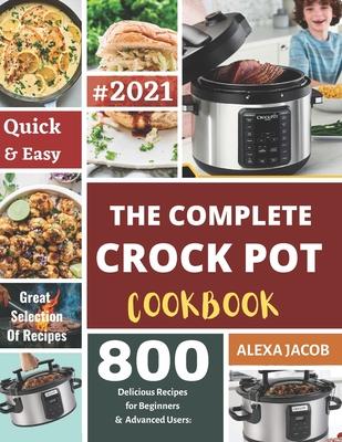 The Complete Crock Pot Cookbook: 800 Effortless Collections of Crock Pot Recipes for Beginners & Advanced Users on a Budget