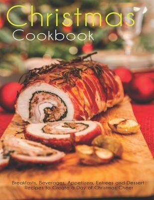 Christmas Cookbook: Breakfasts, Beverages, Appetizers, Entrees and Dessert Recipes to Create a Day of Christmas Cheer