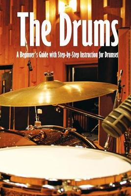 The Drums: A Beginner's Guide with Step-by-Step Instruction for Drumset: The Beginner Drum Book