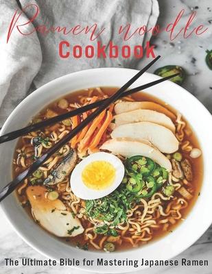 Ramen Noodle Cookbook: The Ultimate Bible for Mastering japanese Ramen