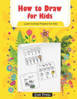 How to Draw for Kids Learn How to Draw Flowers for Kids: How to Draw Beginners kids Learn to Draw Book for Kids Drawing Flowers Book