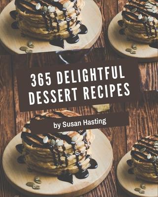 365 Delightful Dessert Recipes: Not Just a Dessert Cookbook!