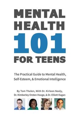 Mental Health 101 For Teens: The Practical Guide to Mental Health, Self-Esteem, & Emotional Intelligence