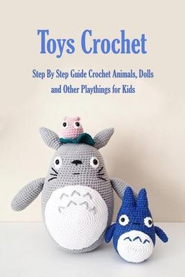 Toys Crochet: Step By Step Guide Crochet Animals, Dolls, and Other Playthings for Kids: Amigurumi Crochet Cute Critters