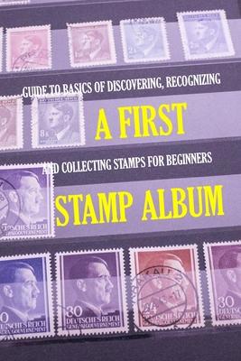 A First Stamp Album: Guide to Basics of Discovering, Recognizing and Collecting Stamps for Beginners: Stamp Album for Kids