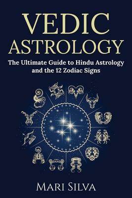 Vedic Astrology: The Ultimate Guide to Hindu Astrology and the 12 Zodiac Signs