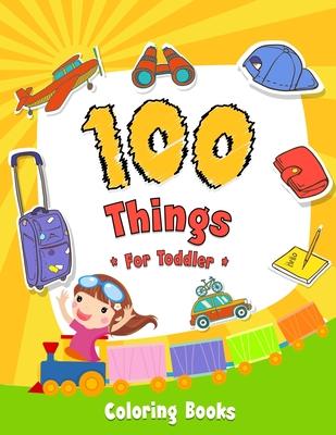 100 Things For Toddler Coloring Book: Easy and Big Coloring Books for Toddlers: Kids Ages 2-4, 4-8, for Boys and Girls (8.5 "x 11" inches 100 pages)