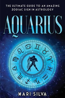 Aquarius: The Ultimate Guide to an Amazing Zodiac Sign in Astrology