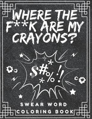 Where the f**k are my crayons? Swear Word Coloring Book: Coloring Pages for Adults