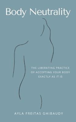 Body Neutrality: The Liberating Practice of Accepting Your Body Exactly as It Is