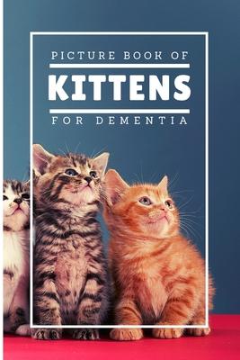 Picture Book Of Kittens For Dementia: A Gift Book for Alzheimer's Patients and Seniors with Dementia, A delightful picture book of 20 adorable kittens