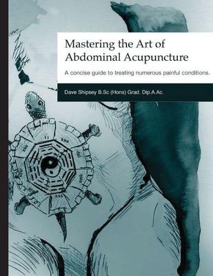 Mastering the Art of Abdominal Acupuncture: A concise guide to treating numerous painful conditions