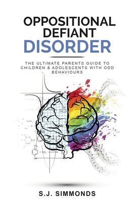 Oppositional Defiant Disorder: The Ultimate Parents Guide To Children & Adolescents With ODD Behaviours