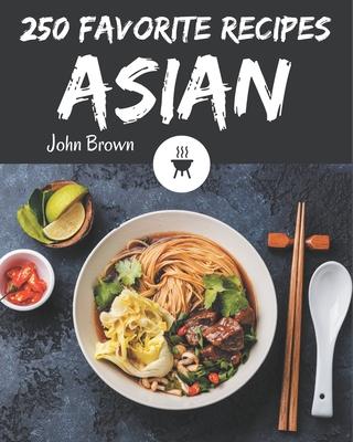 250 Favorite Asian Recipes: The Highest Rated Asian Cookbook You Should Read