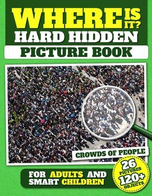 Where Is It? Hard Hidden Picture Book for Adults and Smart Children: 26 Pictures with Crowds of People, More Than 120 Objects to Find, Challenging Act