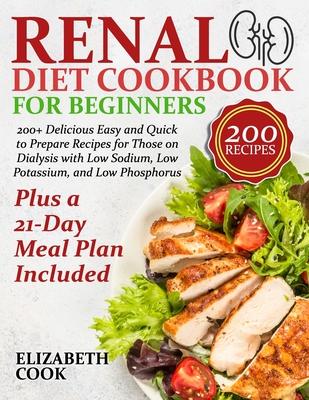 Renal Diet Cookbook for Beginners: 200+ Delicious Easy and Quick to Prepare Recipes for Those on Dialysis with Low Sodium, Low Potassium, and Low Phos