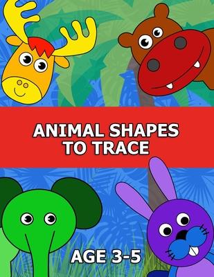 Animal Shapes to Trace Age 3-5: Traceable Pictures for Preschoolers Activity Book