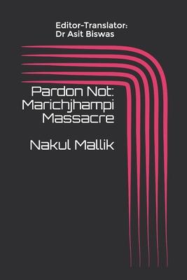 Pardon Not: Marichjhampi Massacre Nakul Mallik