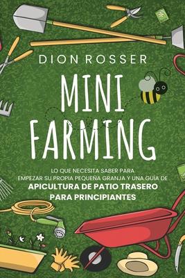 Mini Farming: Lo que necesita saber para empezar su propia pequea granja y una gua de apicultura de patio trasero para principiant