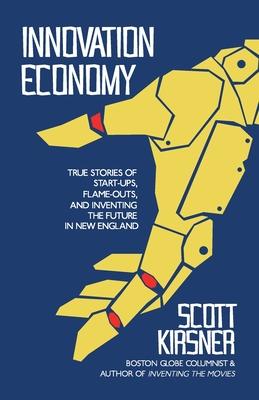 Innovation Economy: True Stories of Start-Ups, Flame-Outs, and Inventing the Future in New England