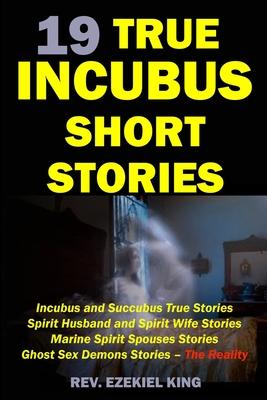 19 True Incubus Short Stories: Incubus and Succubus True Stories, Spirit Husband and Spirit Wife Stories, Marine Spirit Spouses Stories, Ghost Sex De