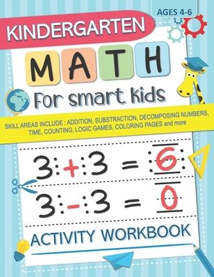 Kindergarten Math for Smart Kids: Activity Workbook Skill Areas Include: Addition, Substraction, Decomposing Numers, Time, Counting, Logic Games, Colo