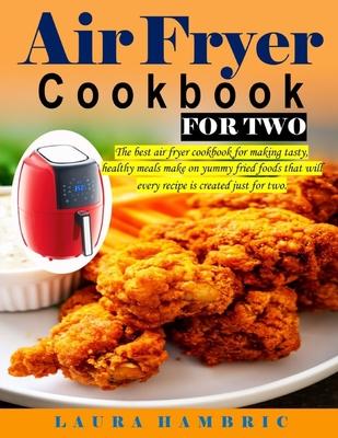 Air Fryer Cookbook for Two: The best air fryer cookbook for making tasty, healthy meals make on yummy fried foods that will every recipe is create