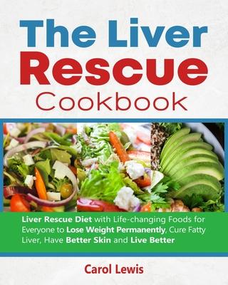 The Liver Rescue Cookbook: Liver Rescue Diet with Life-changing Foods for Everyone to Lose Weight Permanently, Cure Fatty Liver, Have Better Skin